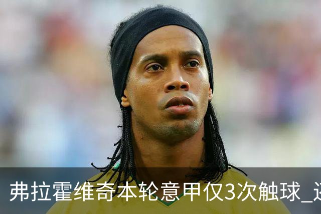 弗拉霍维奇本轮意甲仅3次触球 还经常抱怨队友