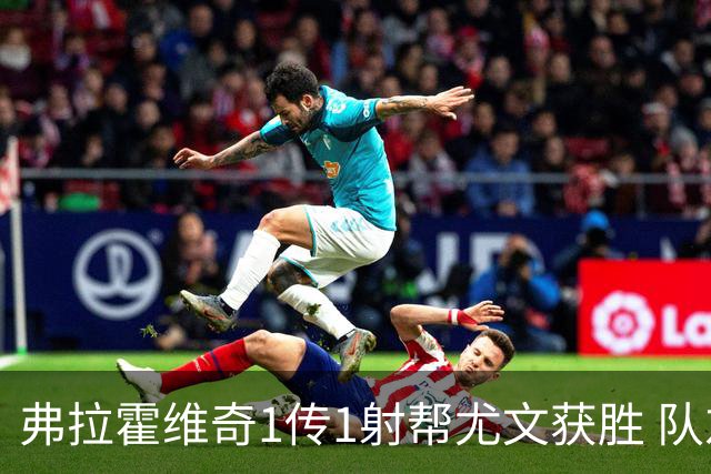 弗拉霍维奇1传1射帮尤文获胜 队友：闭眼传球都行
