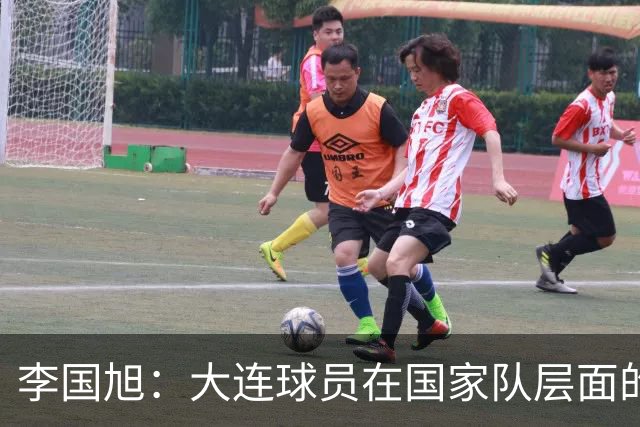 李国旭：大连球员在国家队层面的竞争力在复苏，这只是个开始